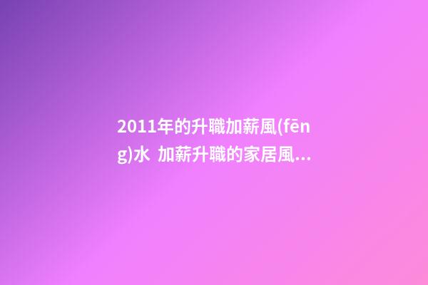 2011年的升職加薪風(fēng)水  加薪升職的家居風(fēng)水布局